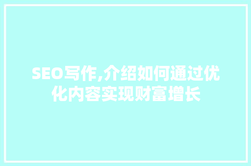 SEO写作,介绍如何通过优化内容实现财富增长