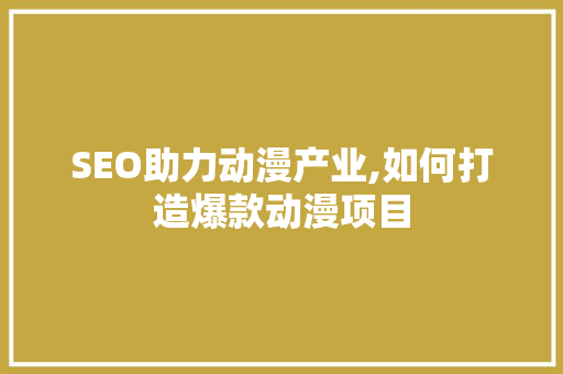 SEO助力动漫产业,如何打造爆款动漫项目