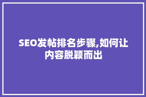 SEO发帖排名步骤,如何让内容脱颖而出