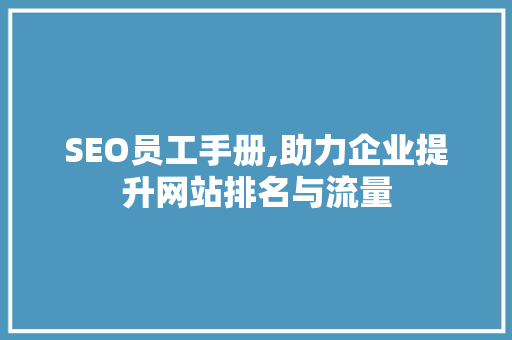 SEO员工手册,助力企业提升网站排名与流量
