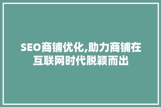 SEO商铺优化,助力商铺在互联网时代脱颖而出