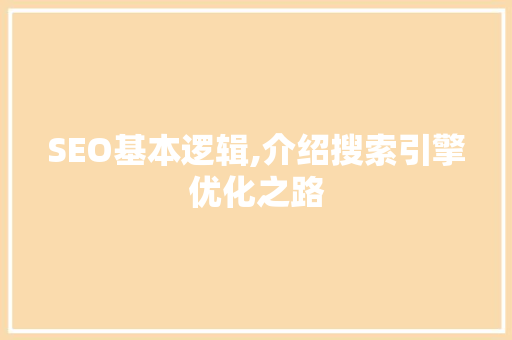 SEO基本逻辑,介绍搜索引擎优化之路
