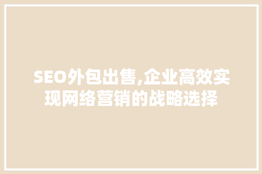 SEO外包出售,企业高效实现网络营销的战略选择