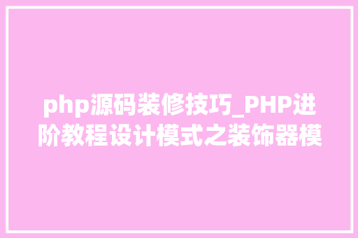 php源码装修技巧_PHP进阶教程设计模式之装饰器模式