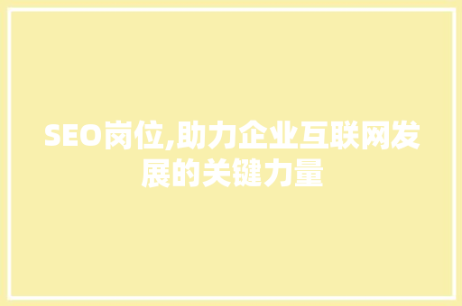SEO岗位,助力企业互联网发展的关键力量