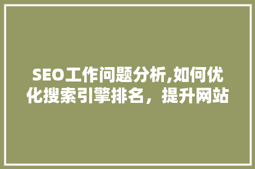 SEO工作问题分析,如何优化搜索引擎排名，提升网站流量