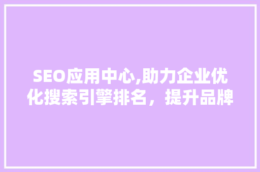 SEO应用中心,助力企业优化搜索引擎排名，提升品牌影响力