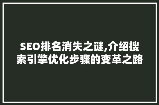 SEO排名消失之谜,介绍搜索引擎优化步骤的变革之路