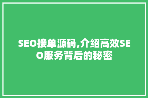 SEO接单源码,介绍高效SEO服务背后的秘密
