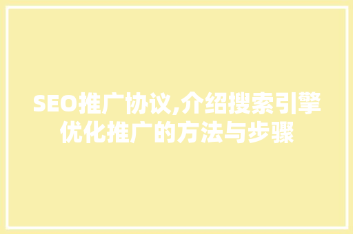 SEO推广协议,介绍搜索引擎优化推广的方法与步骤