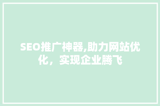 SEO推广神器,助力网站优化，实现企业腾飞