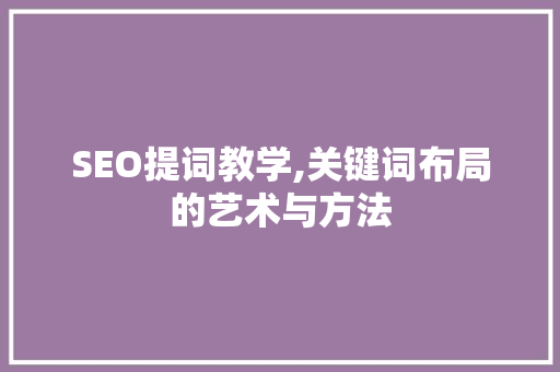 SEO提词教学,关键词布局的艺术与方法