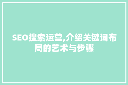 SEO搜索运营,介绍关键词布局的艺术与步骤