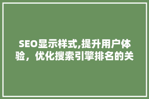 SEO显示样式,提升用户体验，优化搜索引擎排名的关键步骤