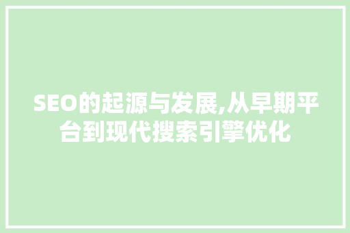 SEO的起源与发展,从早期平台到现代搜索引擎优化