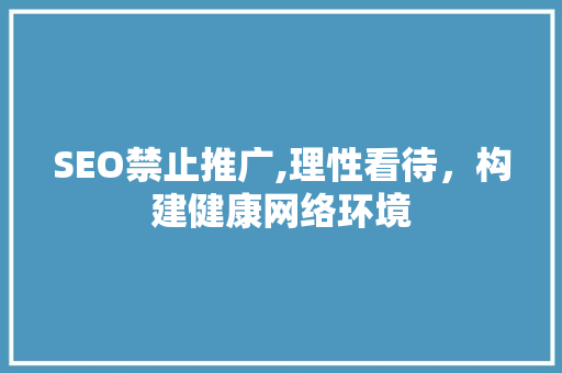 SEO禁止推广,理性看待，构建健康网络环境