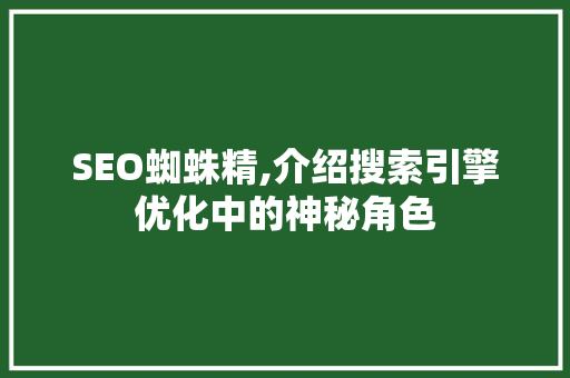 SEO蜘蛛精,介绍搜索引擎优化中的神秘角色