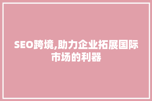 SEO跨境,助力企业拓展国际市场的利器