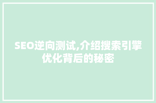 SEO逆向测试,介绍搜索引擎优化背后的秘密