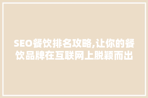 SEO餐饮排名攻略,让你的餐饮品牌在互联网上脱颖而出