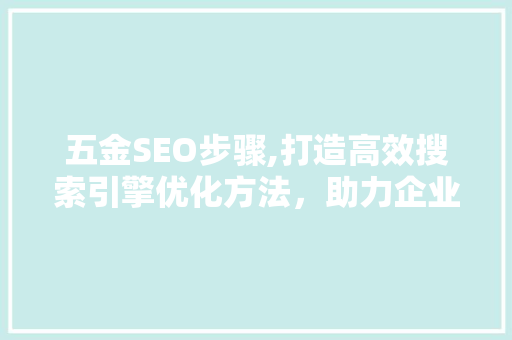 五金SEO步骤,打造高效搜索引擎优化方法，助力企业腾飞