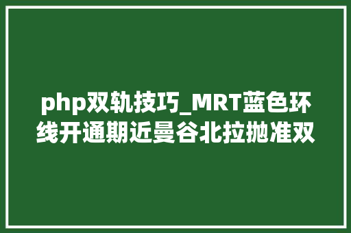 php双轨技巧_MRT蓝色环线开通期近曼谷北拉抛准双轨交汇盘The Line PHP身价Up Up Up