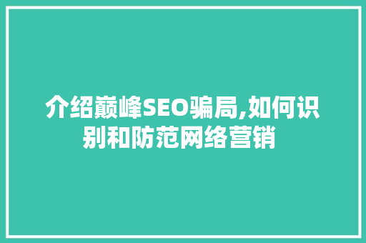 介绍巅峰SEO骗局,如何识别和防范网络营销 