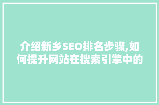 介绍新乡SEO排名步骤,如何提升网站在搜索引擎中的排名