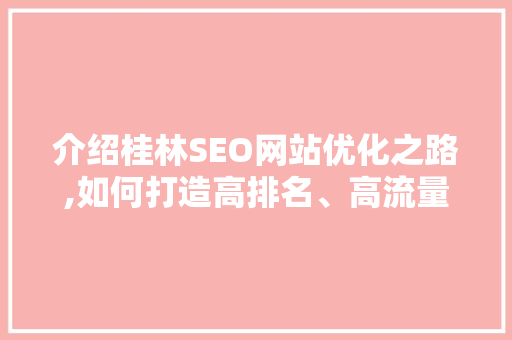 介绍桂林SEO网站优化之路,如何打造高排名、高流量的旅游胜地门户