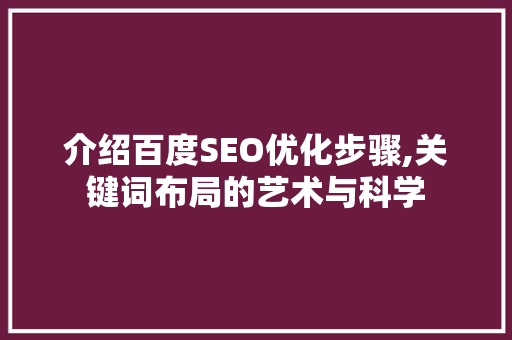 介绍百度SEO优化步骤,关键词布局的艺术与科学