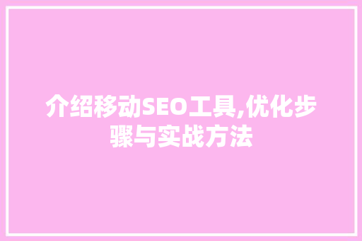 介绍移动SEO工具,优化步骤与实战方法