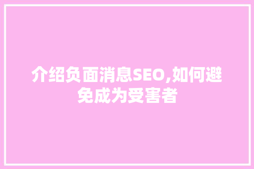 介绍负面消息SEO,如何避免成为受害者
