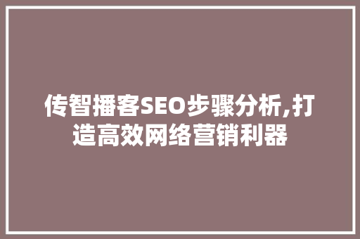 传智播客SEO步骤分析,打造高效网络营销利器