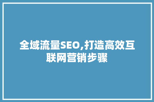 全域流量SEO,打造高效互联网营销步骤