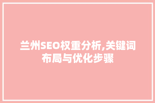 兰州SEO权重分析,关键词布局与优化步骤