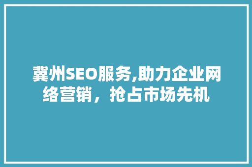 冀州SEO服务,助力企业网络营销，抢占市场先机