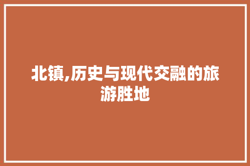 北镇,历史与现代交融的旅游胜地