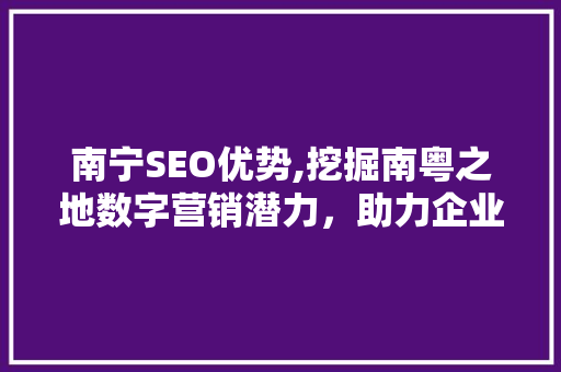 南宁SEO优势,挖掘南粤之地数字营销潜力，助力企业腾飞