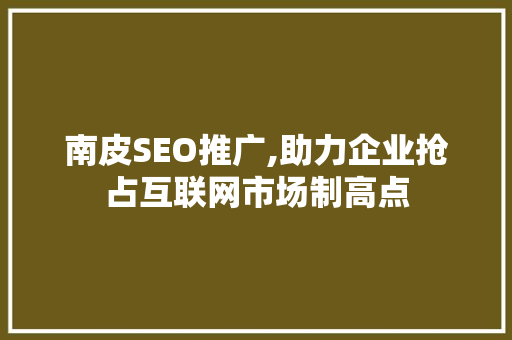 南皮SEO推广,助力企业抢占互联网市场制高点