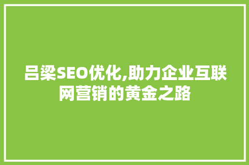 吕梁SEO优化,助力企业互联网营销的黄金之路