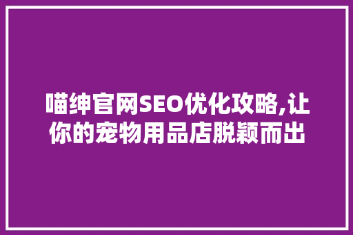 喵绅官网SEO优化攻略,让你的宠物用品店脱颖而出