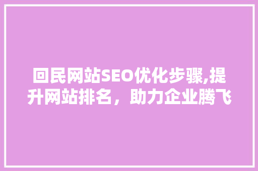 回民网站SEO优化步骤,提升网站排名，助力企业腾飞