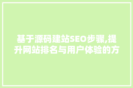 基于源码建站SEO步骤,提升网站排名与用户体验的方法
