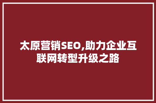 太原营销SEO,助力企业互联网转型升级之路