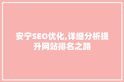 安宁SEO优化,详细分析提升网站排名之路