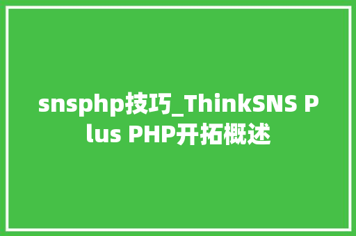 snsphp技巧_ThinkSNS Plus PHP开拓概述