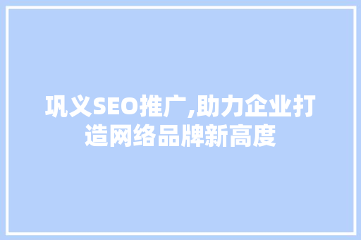 巩义SEO推广,助力企业打造网络品牌新高度