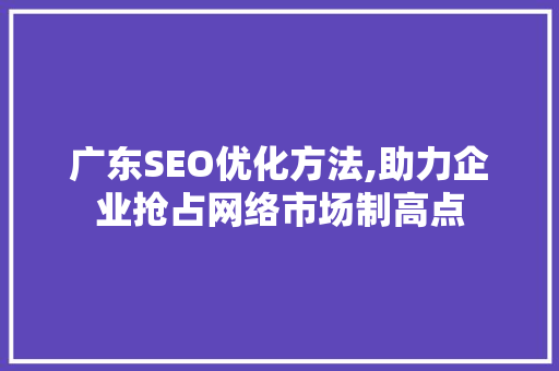 广东SEO优化方法,助力企业抢占网络市场制高点