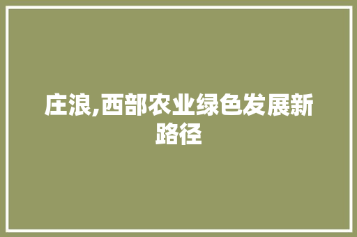 庄浪,西部农业绿色发展新路径