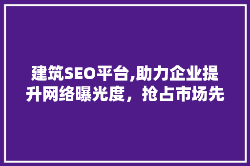 建筑SEO平台,助力企业提升网络曝光度，抢占市场先机